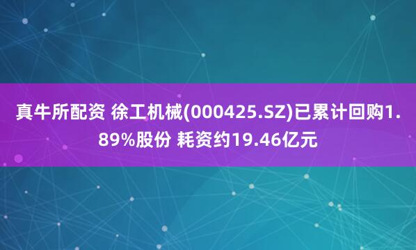 真牛所配资 徐工机械(000425.SZ)已累计回购1.89%股份 耗资约19.46亿元