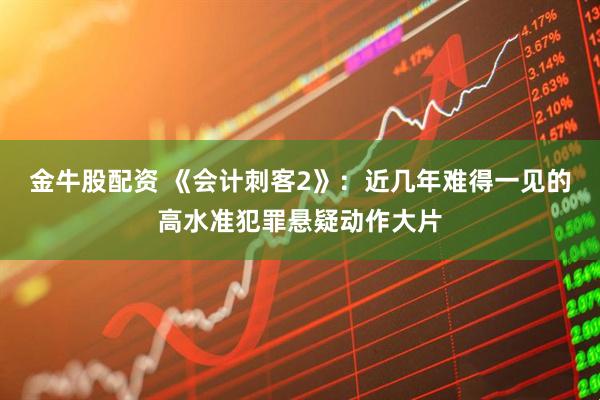 金牛股配资 《会计刺客2》：近几年难得一见的高水准犯罪悬疑动作大片