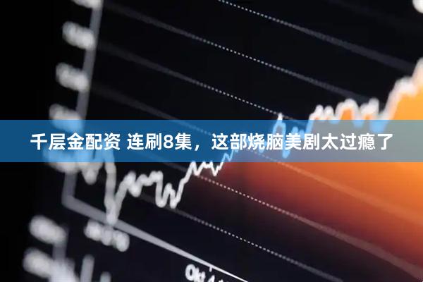 千层金配资 连刷8集，这部烧脑美剧太过瘾了