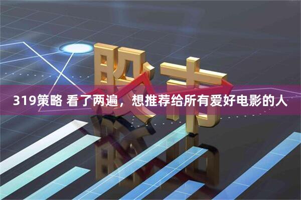 319策略 看了两遍，想推荐给所有爱好电影的人