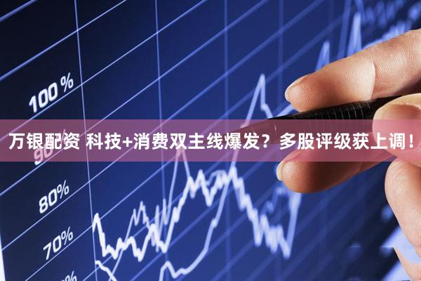 万银配资 科技+消费双主线爆发？多股评级获上调！