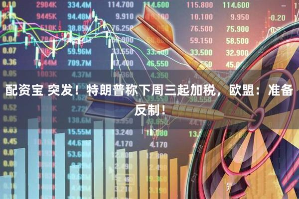 配资宝 突发！特朗普称下周三起加税，欧盟：准备反制！