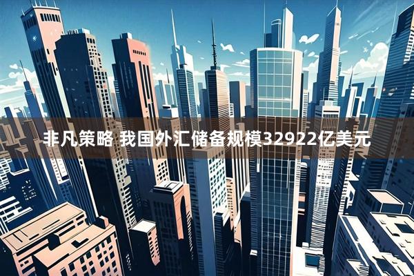 非凡策略 我国外汇储备规模32922亿美元