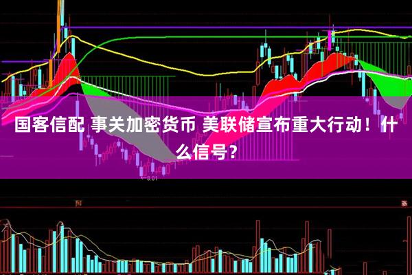 国客信配 事关加密货币 美联储宣布重大行动！什么信号？