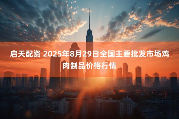 启天配资 2025年8月29日全国主要批发市场鸡肉制品价格行情