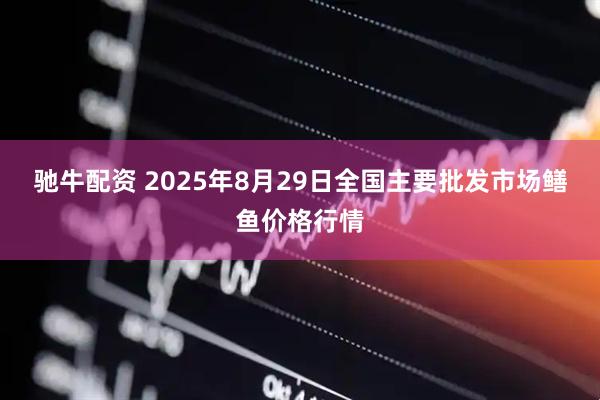 驰牛配资 2025年8月29日全国主要批发市场鳝鱼价格行情