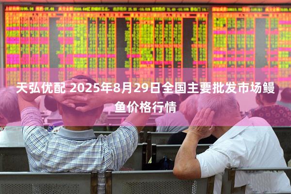 天弘优配 2025年8月29日全国主要批发市场鳗鱼价格行情