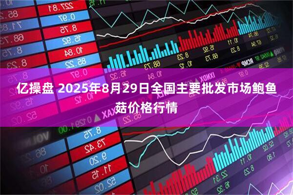 亿操盘 2025年8月29日全国主要批发市场鲍鱼菇价格行情
