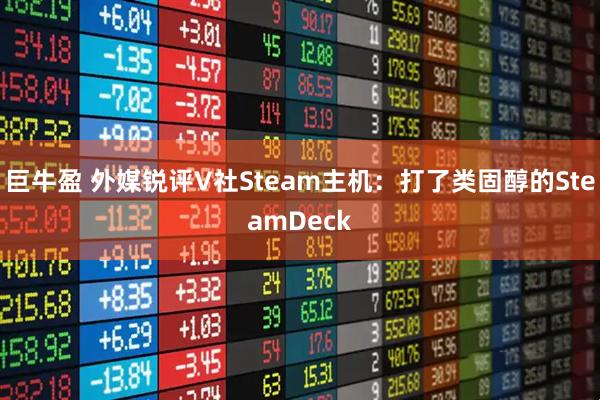 巨牛盈 外媒锐评V社Steam主机：打了类固醇的SteamDeck