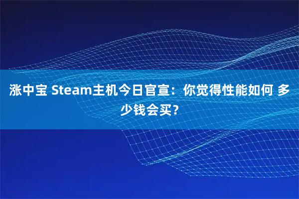 涨中宝 Steam主机今日官宣：你觉得性能如何 多少钱会买？