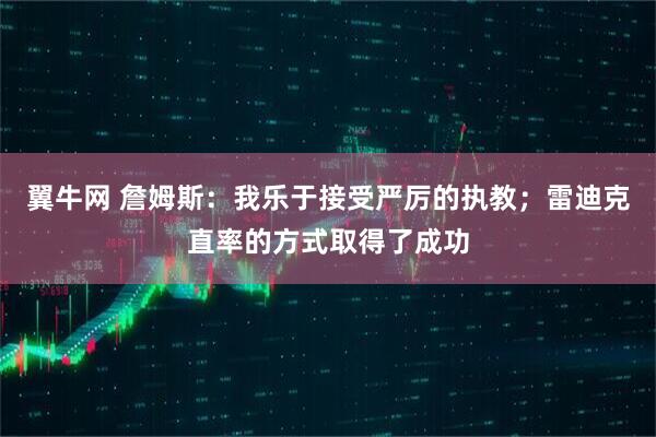 翼牛网 詹姆斯：我乐于接受严厉的执教；雷迪克直率的方式取得了成功