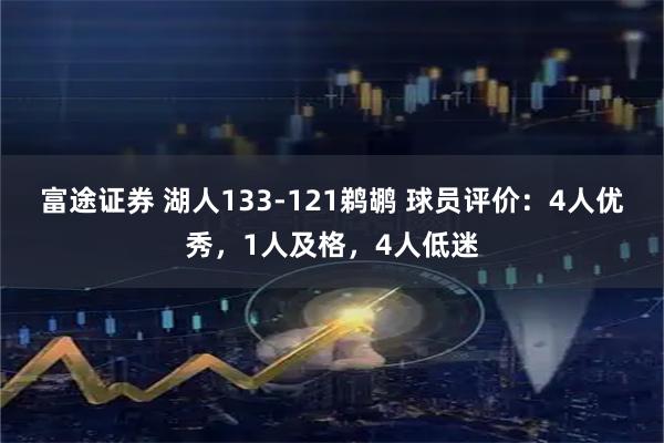 富途证券 湖人133-121鹈鹕 球员评价：4人优秀，1人及格，4人低迷