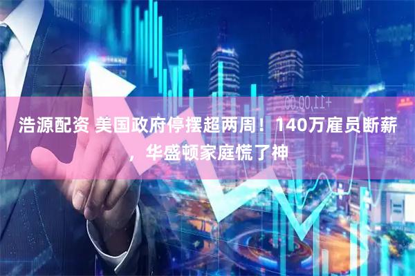 浩源配资 美国政府停摆超两周!140万雇员断薪,华盛顿家庭慌了神