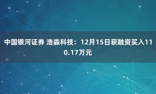 中国银河证券 浩淼科技：12月15日获融资买入110.17万元