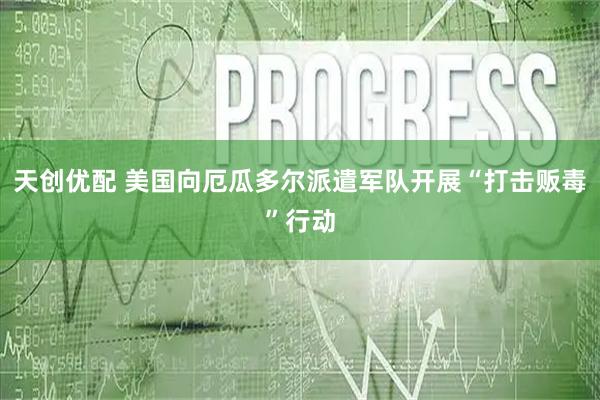 天创优配 美国向厄瓜多尔派遣军队开展“打击贩毒”行动