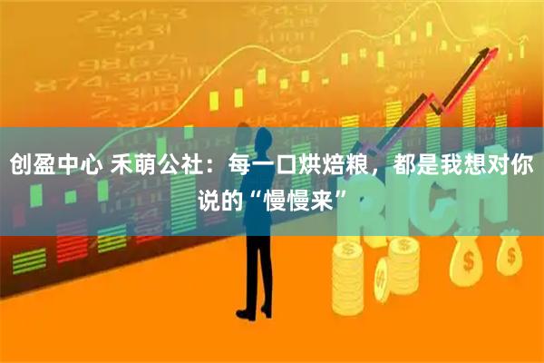 创盈中心 禾萌公社：每一口烘焙粮，都是我想对你说的“慢慢来”