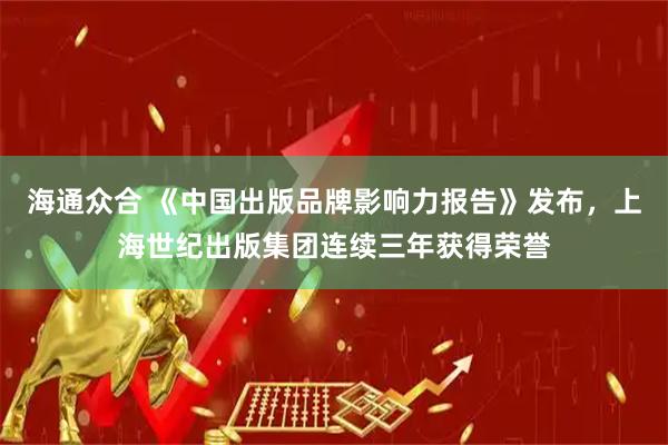 海通众合 《中国出版品牌影响力报告》发布，上海世纪出版集团连续三年获得荣誉