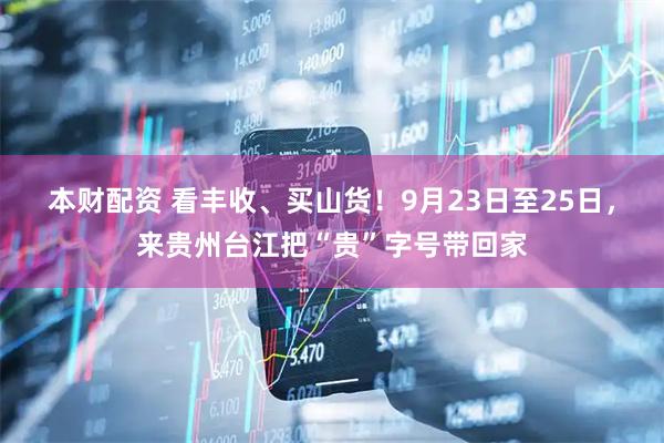 本财配资 看丰收、买山货！9月23日至25日，来贵州台江把“贵”字号带回家